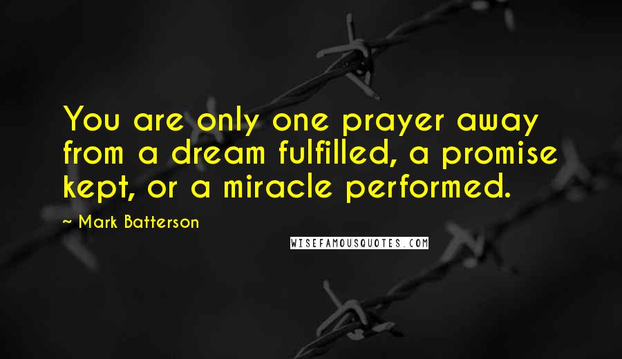 Mark Batterson Quotes: You are only one prayer away from a dream fulfilled, a promise kept, or a miracle performed.