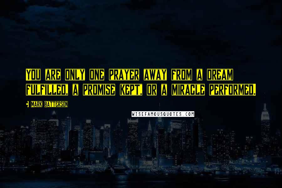 Mark Batterson Quotes: You are only one prayer away from a dream fulfilled, a promise kept, or a miracle performed.