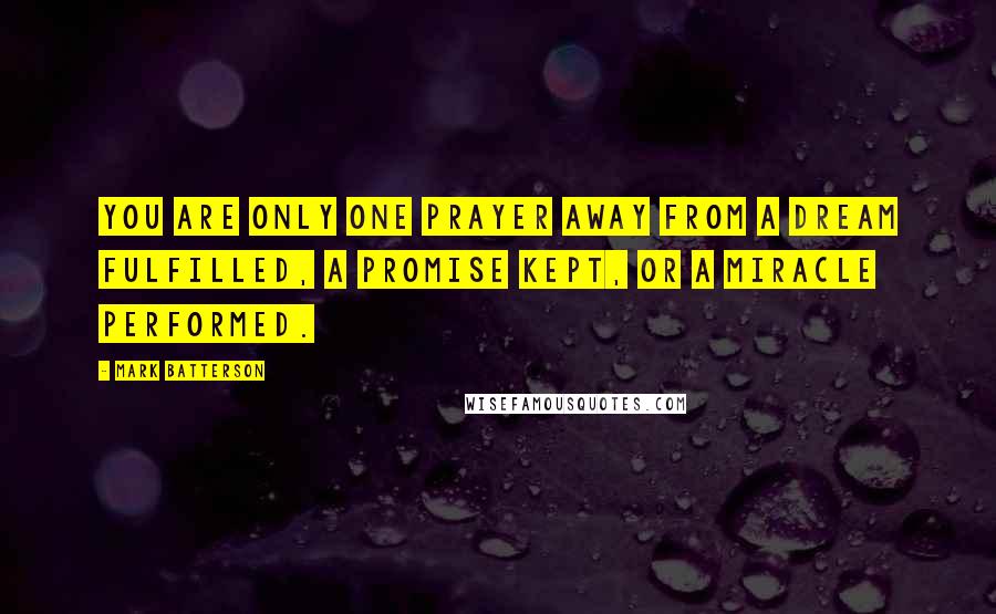 Mark Batterson Quotes: You are only one prayer away from a dream fulfilled, a promise kept, or a miracle performed.