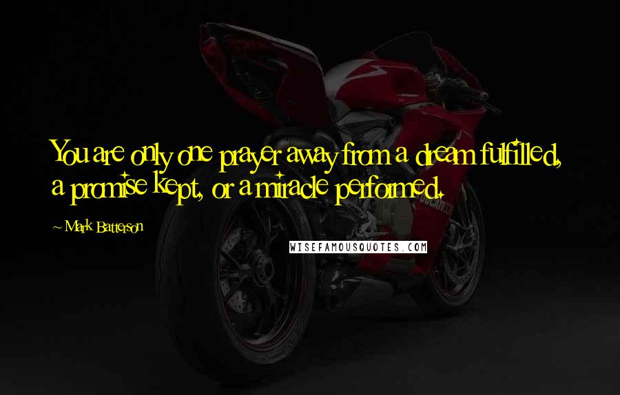 Mark Batterson Quotes: You are only one prayer away from a dream fulfilled, a promise kept, or a miracle performed.