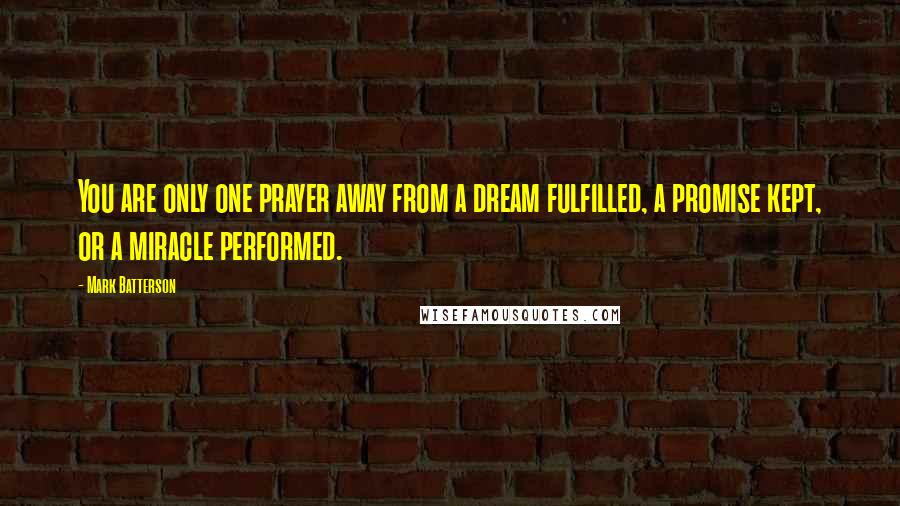Mark Batterson Quotes: You are only one prayer away from a dream fulfilled, a promise kept, or a miracle performed.
