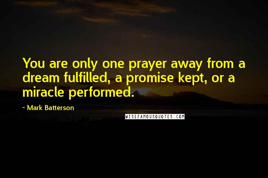 Mark Batterson Quotes: You are only one prayer away from a dream fulfilled, a promise kept, or a miracle performed.