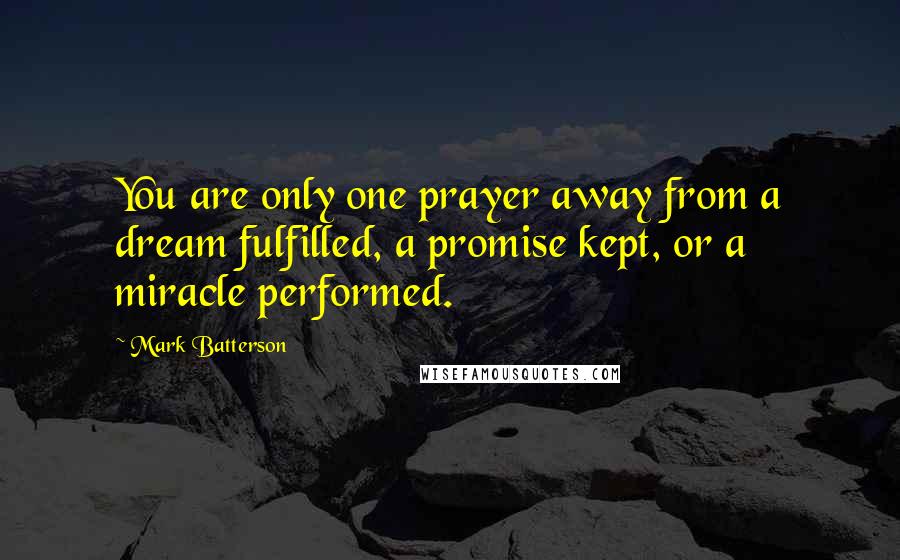 Mark Batterson Quotes: You are only one prayer away from a dream fulfilled, a promise kept, or a miracle performed.