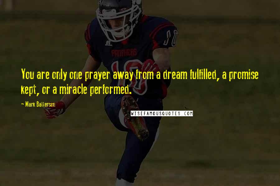 Mark Batterson Quotes: You are only one prayer away from a dream fulfilled, a promise kept, or a miracle performed.