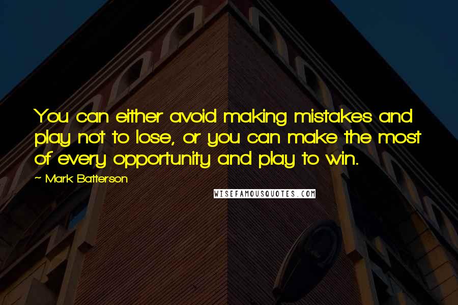 Mark Batterson Quotes: You can either avoid making mistakes and play not to lose, or you can make the most of every opportunity and play to win.