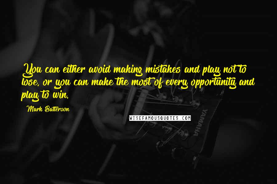 Mark Batterson Quotes: You can either avoid making mistakes and play not to lose, or you can make the most of every opportunity and play to win.