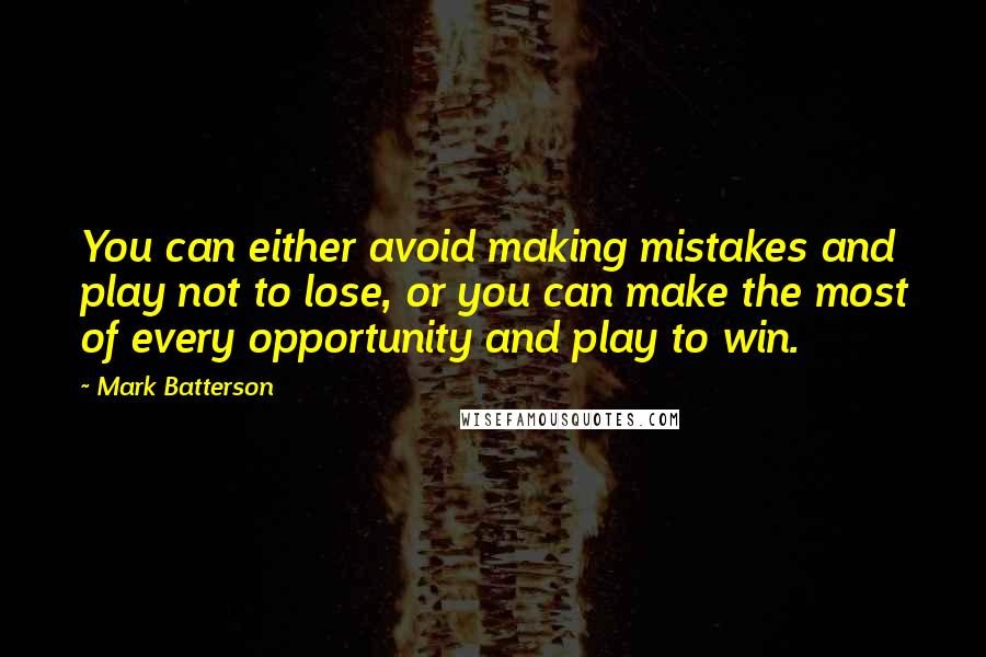 Mark Batterson Quotes: You can either avoid making mistakes and play not to lose, or you can make the most of every opportunity and play to win.