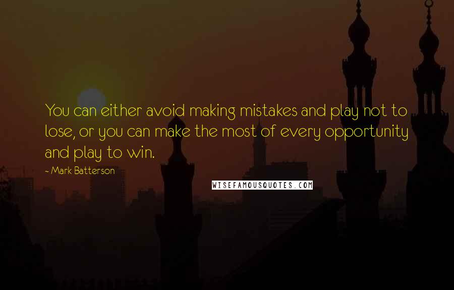 Mark Batterson Quotes: You can either avoid making mistakes and play not to lose, or you can make the most of every opportunity and play to win.