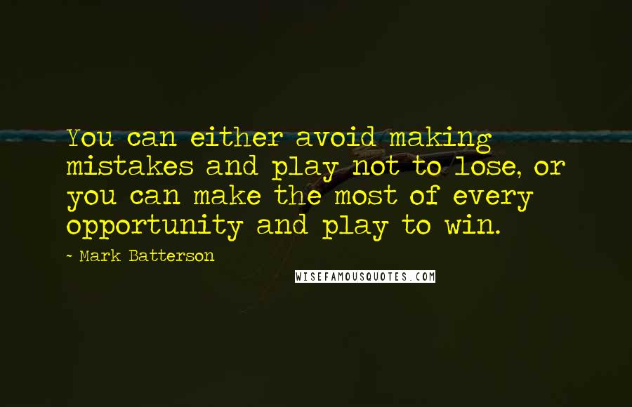 Mark Batterson Quotes: You can either avoid making mistakes and play not to lose, or you can make the most of every opportunity and play to win.