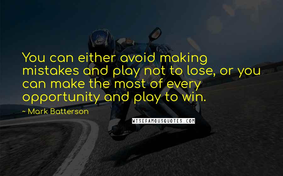 Mark Batterson Quotes: You can either avoid making mistakes and play not to lose, or you can make the most of every opportunity and play to win.