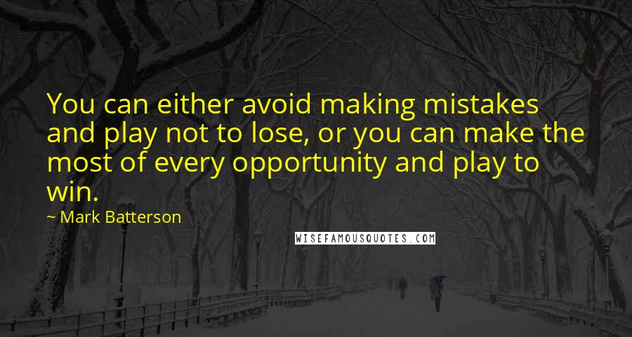 Mark Batterson Quotes: You can either avoid making mistakes and play not to lose, or you can make the most of every opportunity and play to win.