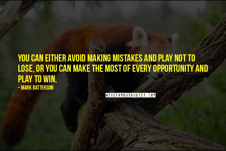 Mark Batterson Quotes: You can either avoid making mistakes and play not to lose, or you can make the most of every opportunity and play to win.