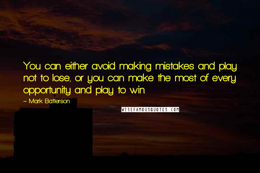 Mark Batterson Quotes: You can either avoid making mistakes and play not to lose, or you can make the most of every opportunity and play to win.