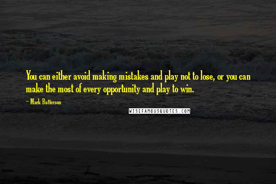 Mark Batterson Quotes: You can either avoid making mistakes and play not to lose, or you can make the most of every opportunity and play to win.