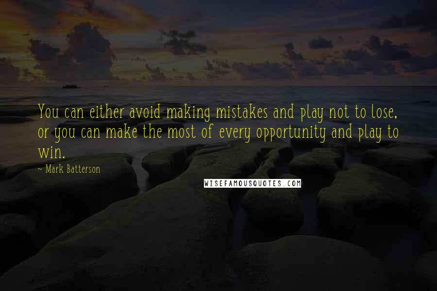 Mark Batterson Quotes: You can either avoid making mistakes and play not to lose, or you can make the most of every opportunity and play to win.