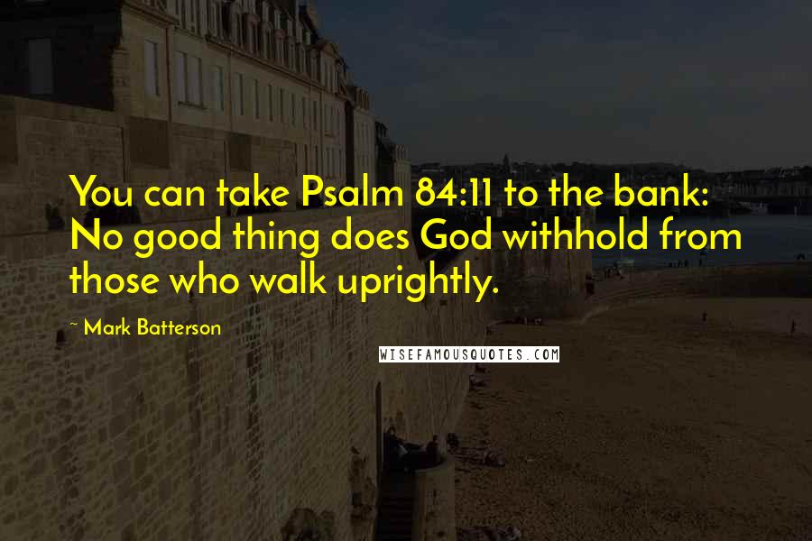 Mark Batterson Quotes: You can take Psalm 84:11 to the bank: No good thing does God withhold from those who walk uprightly.