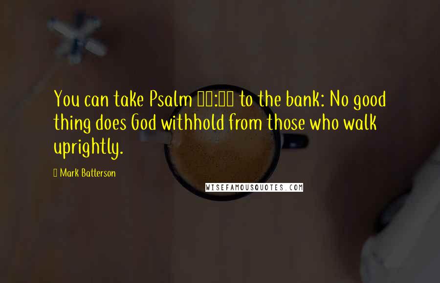 Mark Batterson Quotes: You can take Psalm 84:11 to the bank: No good thing does God withhold from those who walk uprightly.