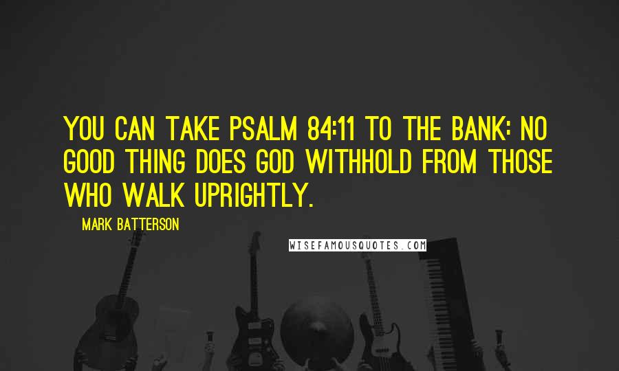 Mark Batterson Quotes: You can take Psalm 84:11 to the bank: No good thing does God withhold from those who walk uprightly.