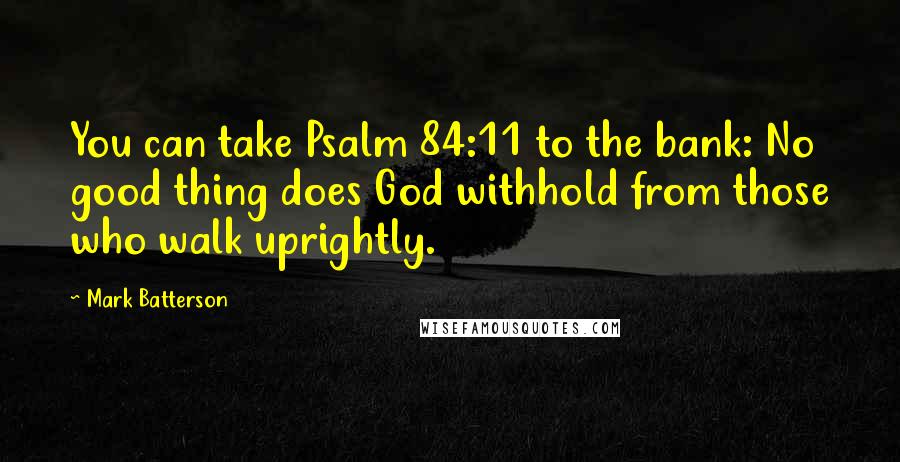 Mark Batterson Quotes: You can take Psalm 84:11 to the bank: No good thing does God withhold from those who walk uprightly.