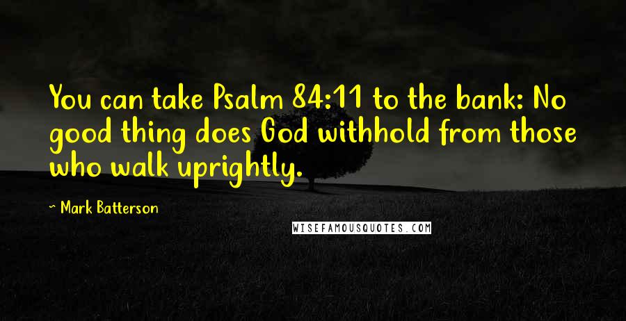 Mark Batterson Quotes: You can take Psalm 84:11 to the bank: No good thing does God withhold from those who walk uprightly.