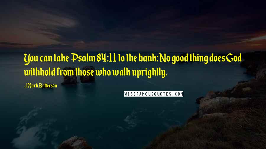 Mark Batterson Quotes: You can take Psalm 84:11 to the bank: No good thing does God withhold from those who walk uprightly.