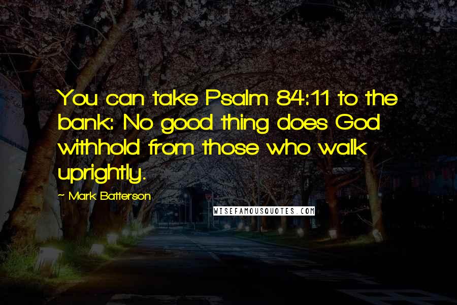 Mark Batterson Quotes: You can take Psalm 84:11 to the bank: No good thing does God withhold from those who walk uprightly.