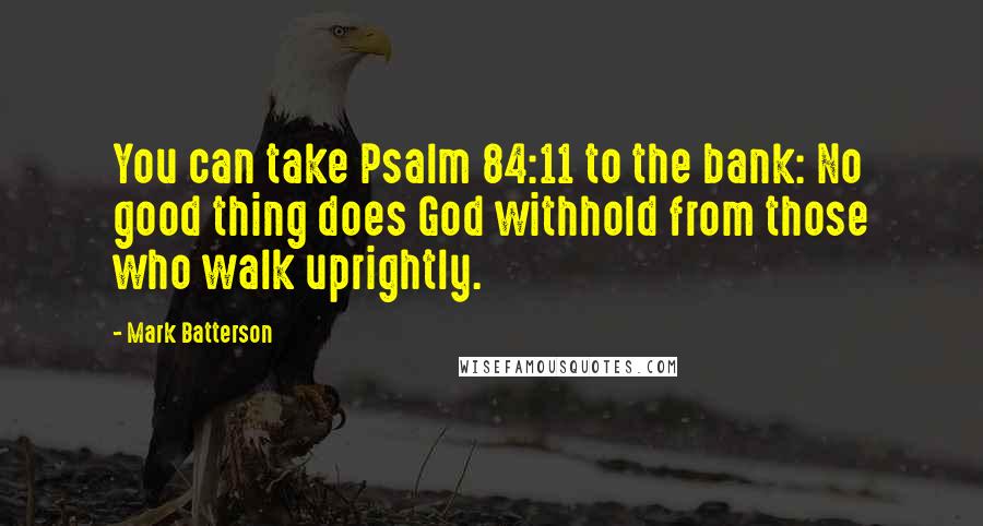 Mark Batterson Quotes: You can take Psalm 84:11 to the bank: No good thing does God withhold from those who walk uprightly.