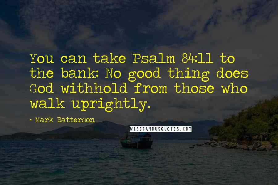 Mark Batterson Quotes: You can take Psalm 84:11 to the bank: No good thing does God withhold from those who walk uprightly.