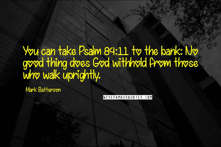 Mark Batterson Quotes: You can take Psalm 84:11 to the bank: No good thing does God withhold from those who walk uprightly.