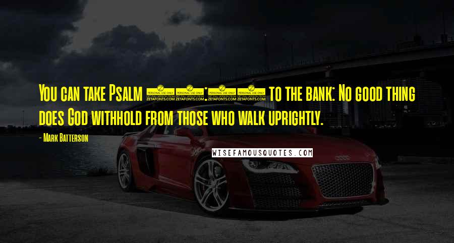 Mark Batterson Quotes: You can take Psalm 84:11 to the bank: No good thing does God withhold from those who walk uprightly.