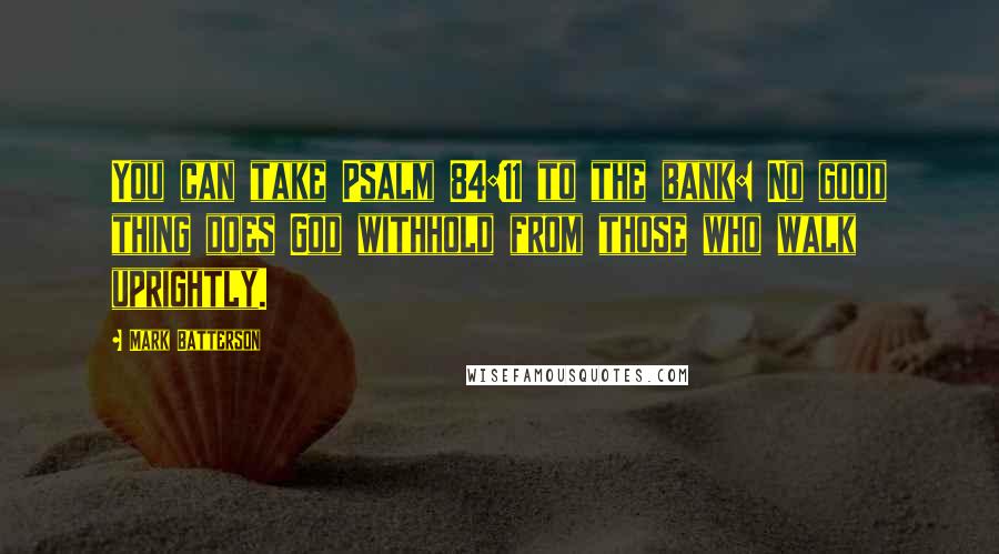 Mark Batterson Quotes: You can take Psalm 84:11 to the bank: No good thing does God withhold from those who walk uprightly.