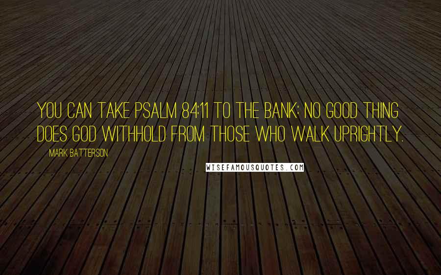 Mark Batterson Quotes: You can take Psalm 84:11 to the bank: No good thing does God withhold from those who walk uprightly.