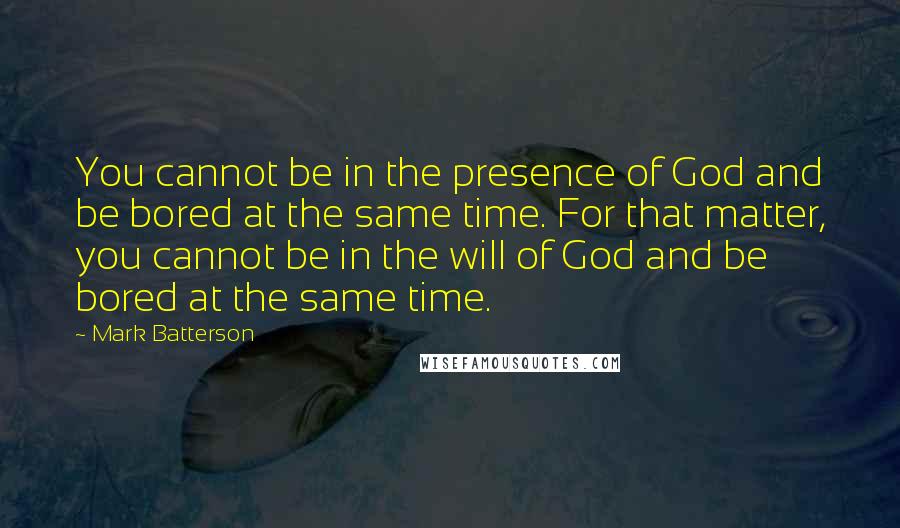 Mark Batterson Quotes: You cannot be in the presence of God and be bored at the same time. For that matter, you cannot be in the will of God and be bored at the same time.