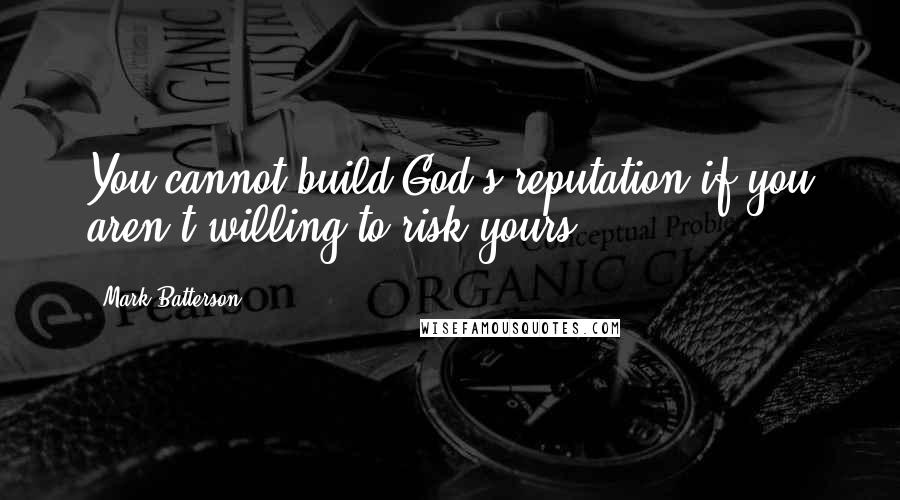 Mark Batterson Quotes: You cannot build God's reputation if you aren't willing to risk yours.