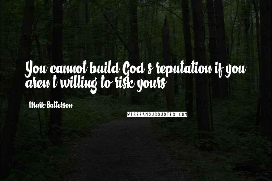 Mark Batterson Quotes: You cannot build God's reputation if you aren't willing to risk yours.