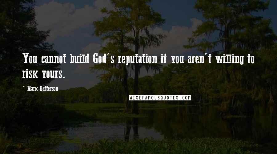 Mark Batterson Quotes: You cannot build God's reputation if you aren't willing to risk yours.