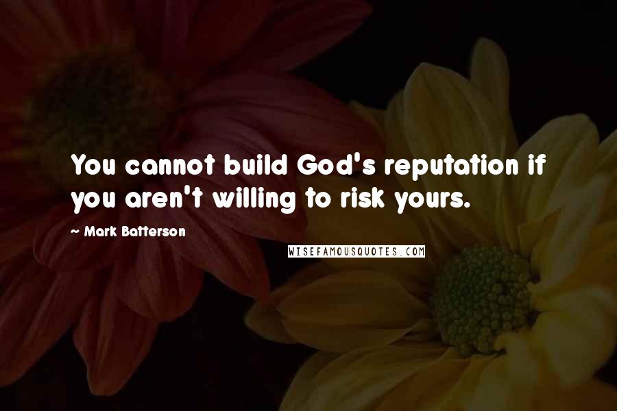 Mark Batterson Quotes: You cannot build God's reputation if you aren't willing to risk yours.