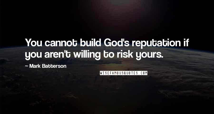 Mark Batterson Quotes: You cannot build God's reputation if you aren't willing to risk yours.