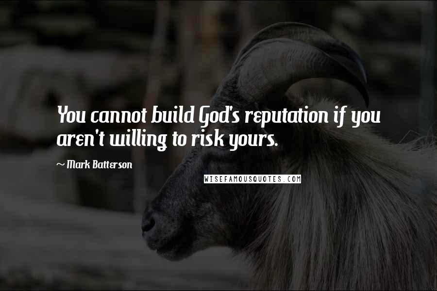 Mark Batterson Quotes: You cannot build God's reputation if you aren't willing to risk yours.