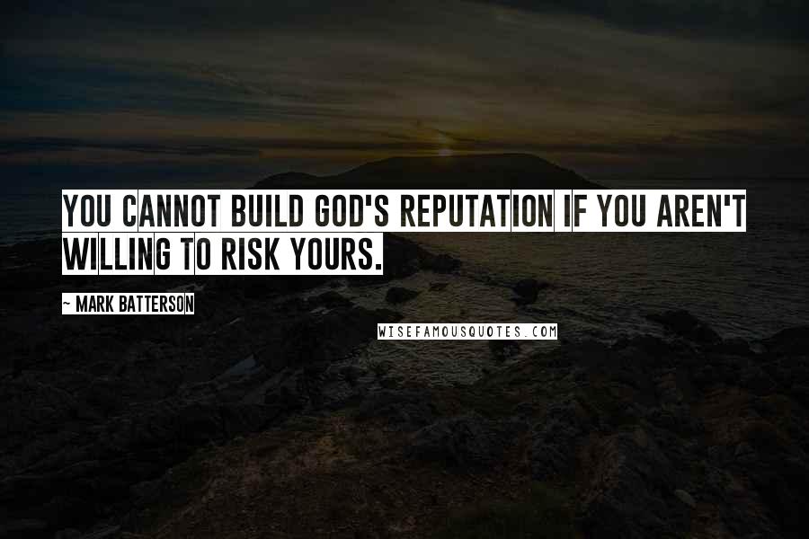 Mark Batterson Quotes: You cannot build God's reputation if you aren't willing to risk yours.