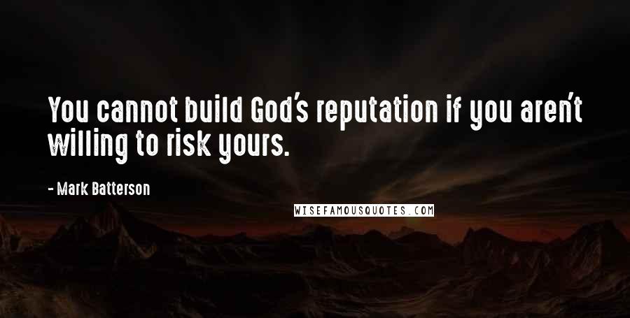 Mark Batterson Quotes: You cannot build God's reputation if you aren't willing to risk yours.