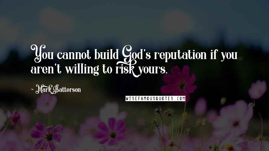 Mark Batterson Quotes: You cannot build God's reputation if you aren't willing to risk yours.