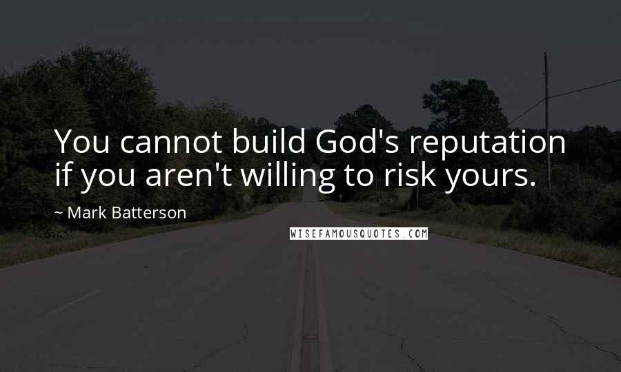 Mark Batterson Quotes: You cannot build God's reputation if you aren't willing to risk yours.