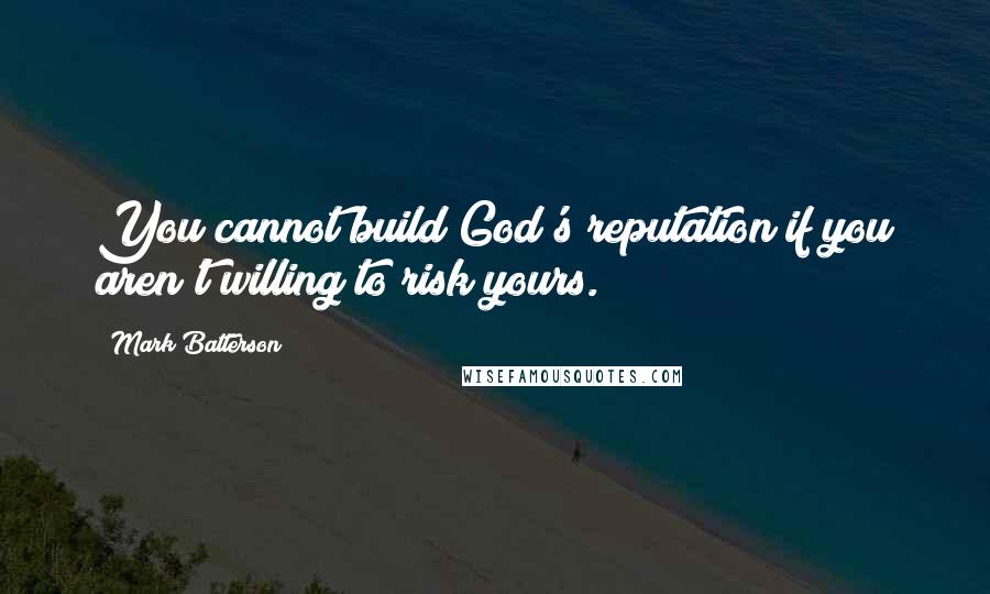 Mark Batterson Quotes: You cannot build God's reputation if you aren't willing to risk yours.