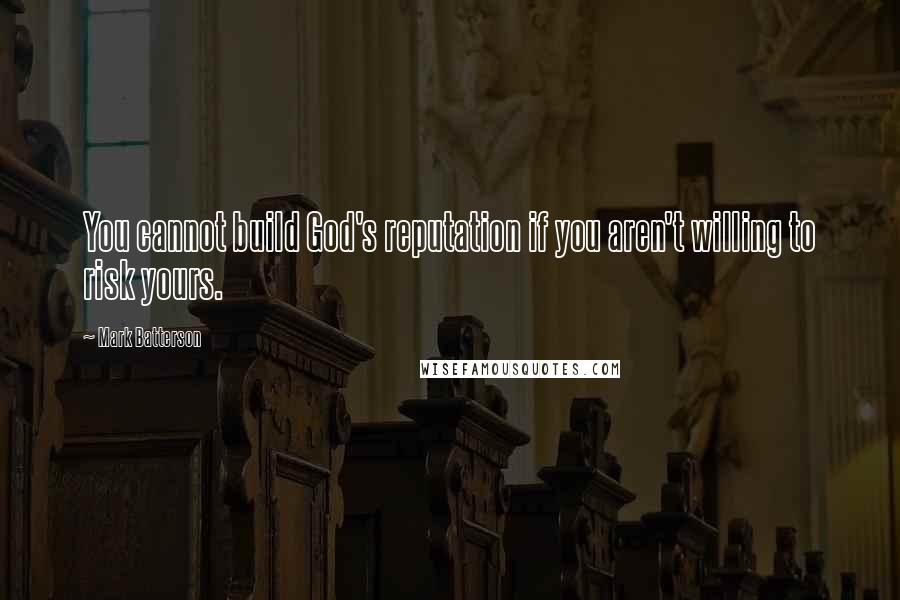 Mark Batterson Quotes: You cannot build God's reputation if you aren't willing to risk yours.