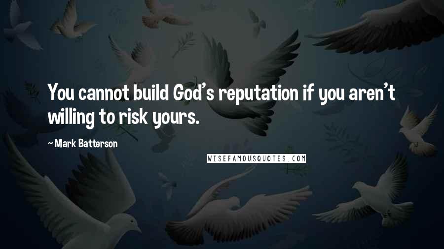 Mark Batterson Quotes: You cannot build God's reputation if you aren't willing to risk yours.