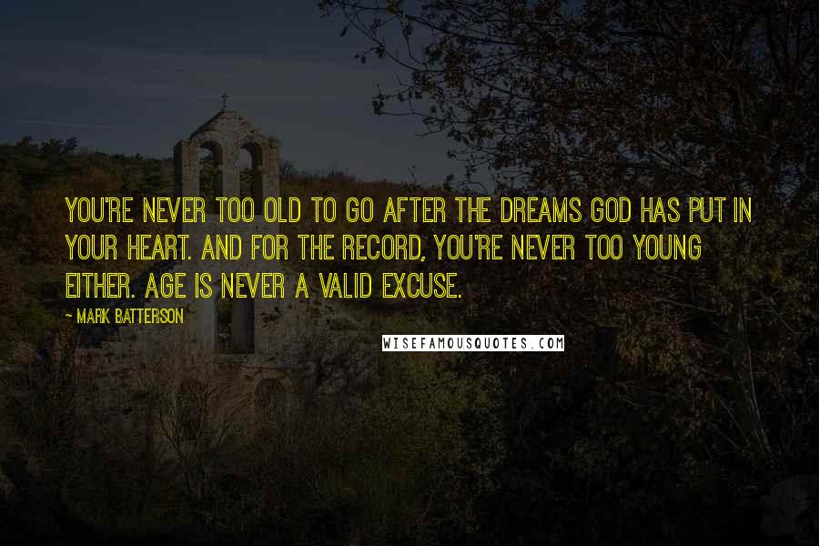 Mark Batterson Quotes: You're never too old to go after the dreams God has put in your heart. And for the record, you're never too young either. Age is never a valid excuse.