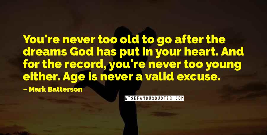 Mark Batterson Quotes: You're never too old to go after the dreams God has put in your heart. And for the record, you're never too young either. Age is never a valid excuse.