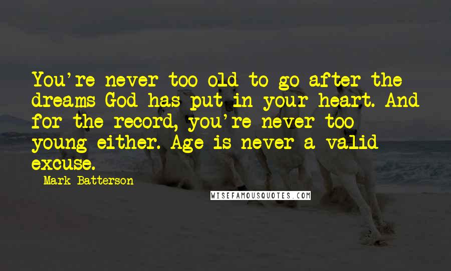 Mark Batterson Quotes: You're never too old to go after the dreams God has put in your heart. And for the record, you're never too young either. Age is never a valid excuse.