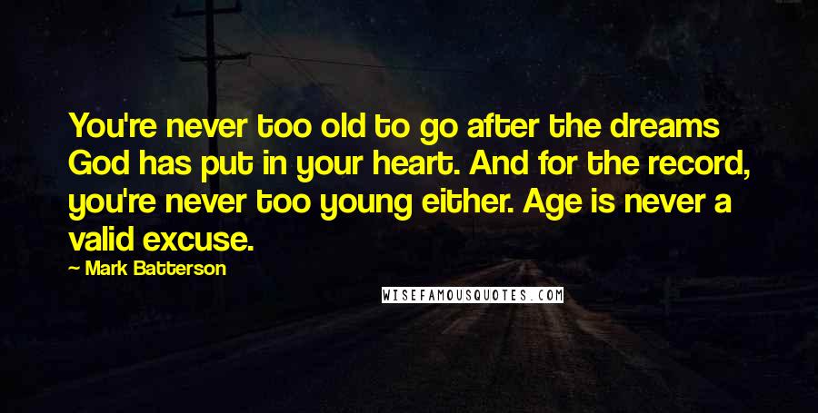 Mark Batterson Quotes: You're never too old to go after the dreams God has put in your heart. And for the record, you're never too young either. Age is never a valid excuse.